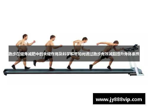 跑步在健身减肥中的关键作用及科学解析如何通过跑步有效减脂提升身体素质